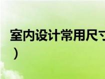 室內(nèi)設(shè)計(jì)常用尺寸一覽表(室內(nèi)設(shè)計(jì)常用尺寸) 室內(nèi)設(shè)計(jì)常用尺寸一覽表(室內(nèi)設(shè)計(jì)常用尺寸)