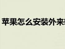 蘋果怎么安裝外來軟件（ipad怎么安裝軟件）