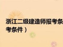 浙江二級建造師報考條件學(xué)歷要求多少（浙江二級建造師報考條件）