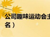 公司趣味運(yùn)動(dòng)會(huì)主題名稱(公司趣味運(yùn)動(dòng)會(huì)隊(duì)名) 公司趣味運(yùn)動(dòng)會(huì)主題名稱(公司趣味運(yùn)動(dòng)會(huì)隊(duì)名)
