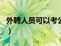 外聘人員可以考公務(wù)員嗎（外聘人員考研報(bào)名）