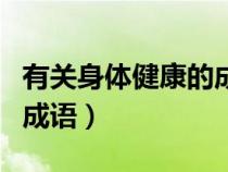 有關(guān)身體健康的成語(yǔ)有哪些(有關(guān)身體健康的成語(yǔ)) 有關(guān)身體健康的成語(yǔ)有哪些(有關(guān)身體健康的成語(yǔ))