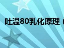 吐溫80乳化原理（吐溫80是什么型乳化劑）