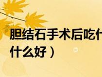 膽結(jié)石手術(shù)后吃什么好得快（膽結(jié)石手術(shù)后吃什么好）