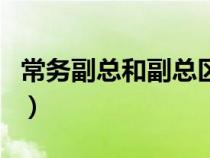 常務副總和副總區(qū)別（常務副總跟副總的區(qū)別）