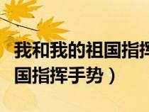 我和我的祖國指揮手勢動(dòng)作視頻（我和我的祖國指揮手勢）