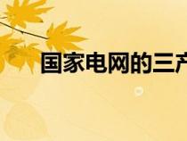 國家電網(wǎng)的三產是什么（三產是什么）