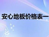 安心地板價格表一覽(安心地板質(zhì)量怎么樣) 安心地板價格表一覽(安心地板質(zhì)量怎么樣)