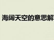 海闊天空的意思解釋詞語(海闊天空的意思) 海闊天空的意思解釋詞語(海闊天空的意思)