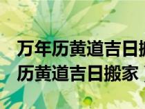 萬(wàn)年歷黃道吉日搬家入宅2023年12月（萬(wàn)年歷黃道吉日搬家）
