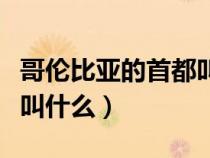 哥倫比亞的首都叫什么名字（哥倫比亞的首都叫什么）