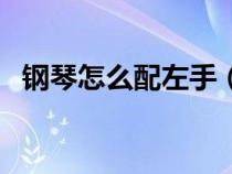鋼琴怎么配左手(彈鋼琴怎樣配左手和弦) 鋼琴怎么配左手(彈鋼琴怎樣配左手和弦)