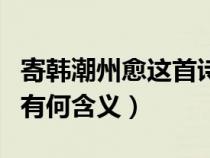 寄韓潮州愈這首詩(shī)讀音（寄韓潮州愈最后兩句有何含義）