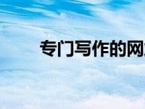 專門寫作的網(wǎng)站（學習寫作的網(wǎng)站）