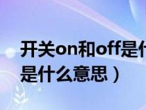 開關(guān)on和off是什么讀（開關(guān)上的ON和OFF是什么意思）
