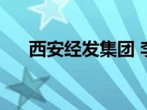 西安經(jīng)發(fā)集團 李海濤(西安經(jīng)發(fā)集團) 西安經(jīng)發(fā)集團 李海濤(西安經(jīng)發(fā)集團)