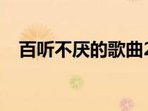 百聽不厭的歌曲2023（百聽不厭的歌曲）