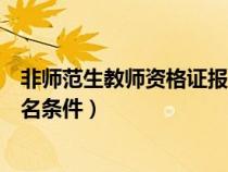 非師范生教師資格證報(bào)名條件要求（非師范生教師資格證報(bào)名條件）