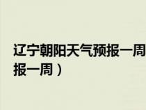 遼寧朝陽天氣預(yù)報(bào)一周天氣預(yù)報(bào)查詢系統(tǒng)(遼寧朝陽天氣預(yù)報(bào)一周) 遼寧朝陽天氣預(yù)報(bào)一周天氣預(yù)報(bào)查詢系統(tǒng)(遼寧朝陽天氣預(yù)報(bào)一周)