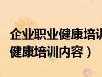 企業(yè)職業(yè)健康培訓(xùn)內(nèi)容有哪些方面(企業(yè)職業(yè)健康培訓(xùn)內(nèi)容) 企業(yè)職業(yè)健康培訓(xùn)內(nèi)容有哪些方面(企業(yè)職業(yè)健康培訓(xùn)內(nèi)容)