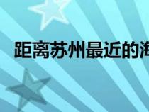 距離蘇州最近的海灘(離蘇州最近的海灘) 距離蘇州最近的海灘(離蘇州最近的海灘)