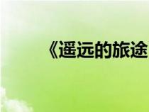 《遙遠的旅途》（遙遠的旅途任務(wù)）