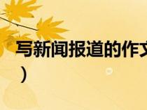 寫新聞報道的作文400字（寫新聞報道的作文）
