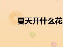 夏天開(kāi)什么花最香（夏天開(kāi)什么花）