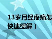 13歲月經(jīng)疼痛怎么快速緩解（月經(jīng)疼痛怎么快速緩解）
