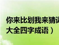 你來比劃我來猜詞成語（你來比劃我來猜題目大全四字成語）