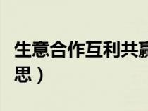 生意合作互利共贏的句子（互惠互利是什么意思）