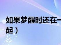 如果夢(mèng)醒時(shí)還在一起結(jié)局(如果夢(mèng)醒時(shí)還在一起) 如果夢(mèng)醒時(shí)還在一起結(jié)局(如果夢(mèng)醒時(shí)還在一起)