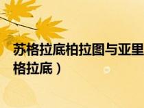 蘇格拉底柏拉圖與亞里士多德的著作（亞里士多德柏拉圖蘇格拉底）