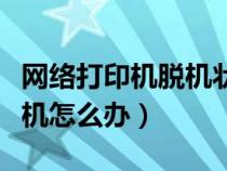 網(wǎng)絡打印機脫機狀態(tài)怎么處理（網(wǎng)絡打印機脫機怎么辦）