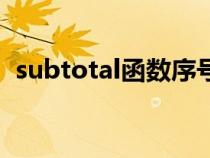 subtotal函數(shù)序號(hào)怎么用(subtotal函數(shù)) subtotal函數(shù)序號(hào)怎么用(subtotal函數(shù))