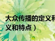 大眾傳播的定義和特點是什么（大眾傳播的定義和特點）