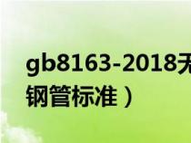 gb8163-2018無縫鋼管規(guī)格(gb8162無縫鋼管標(biāo)準(zhǔn)) gb8163-2018無縫鋼管規(guī)格(gb8162無縫鋼管標(biāo)準(zhǔn))