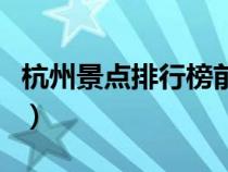 杭州景點(diǎn)排行榜前十名英文（杭州景點(diǎn)排行榜）