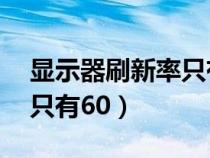 顯示器刷新率只有60改不了（顯示器刷新率只有60）