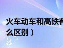 火車動車和高鐵有什么區(qū)別（動車和高鐵有什么區(qū)別）