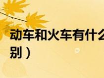 動車和火車有什么區(qū)別(動車和高鐵有什么區(qū)別) 動車和火車有什么區(qū)別(動車和高鐵有什么區(qū)別)