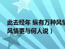 此去經(jīng)年 縱有萬種風(fēng)情 更與何人說(此去經(jīng)年便縱有千種風(fēng)情更與何人說) 此去經(jīng)年 縱有萬種風(fēng)情 更與何人說(此去經(jīng)年便縱有千種風(fēng)情更與何人說)