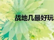 戰(zhàn)地幾最好玩單機（戰(zhàn)地幾最好玩）
