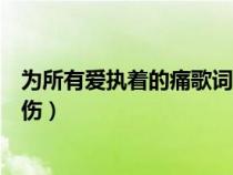 為所有愛(ài)執(zhí)著的痛歌詞(為所有愛(ài)執(zhí)著的痛為所有恨執(zhí)著的傷) 為所有愛(ài)執(zhí)著的痛歌詞(為所有愛(ài)執(zhí)著的痛為所有恨執(zhí)著的傷)