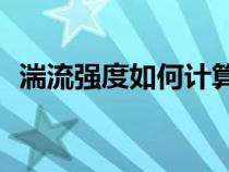 湍流強(qiáng)度如何計算Tu（湍流強(qiáng)度如何計算）