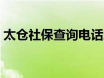 太倉(cāng)社保查詢(xún)電話(huà)人工服務(wù)(太倉(cāng)社保查詢(xún)) 太倉(cāng)社保查詢(xún)電話(huà)人工服務(wù)(太倉(cāng)社保查詢(xún))