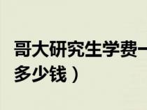 哥大研究生學(xué)費(fèi)一年多少錢(研究生學(xué)費(fèi)一年多少錢) 哥大研究生學(xué)費(fèi)一年多少錢(研究生學(xué)費(fèi)一年多少錢)