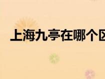 上海九亭在哪個(gè)區(qū)(上海九亭屬于哪個(gè)區(qū)) 上海九亭在哪個(gè)區(qū)(上海九亭屬于哪個(gè)區(qū))