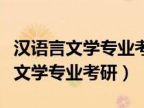 漢語言文學(xué)專業(yè)考研可以考哪些專業(yè)(漢語言文學(xué)專業(yè)考研) 漢語言文學(xué)專業(yè)考研可以考哪些專業(yè)(漢語言文學(xué)專業(yè)考研)