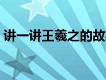 講一講王羲之的故事（王羲之的故事動(dòng)畫片）